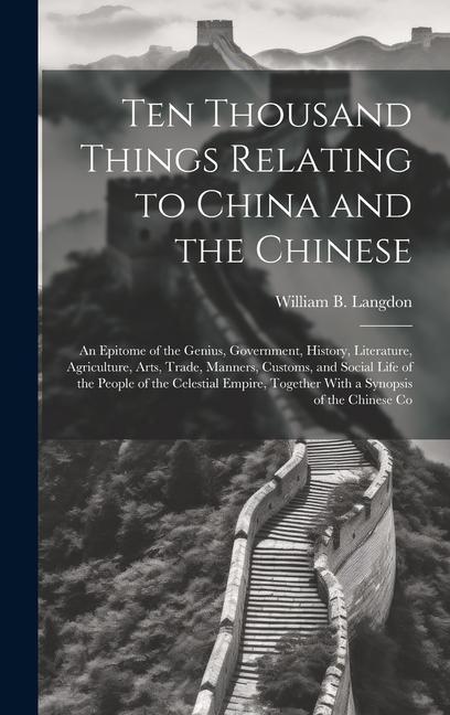 Vorderes Coverbild Ten Thousand Things Relating to China and the Chinese: An Epitome of the Genius, Government, History, Literature, Agriculture, Arts, Trade, Manners, C