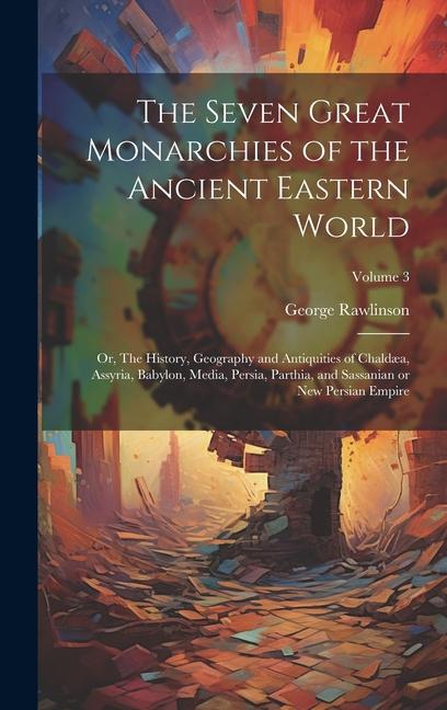 Vorderes Coverbild The Seven Great Monarchies of the Ancient Eastern World: Or, The History, Geography and Antiquities of Chaldæa, Assyria, Babylon, Media, Persia, Parth