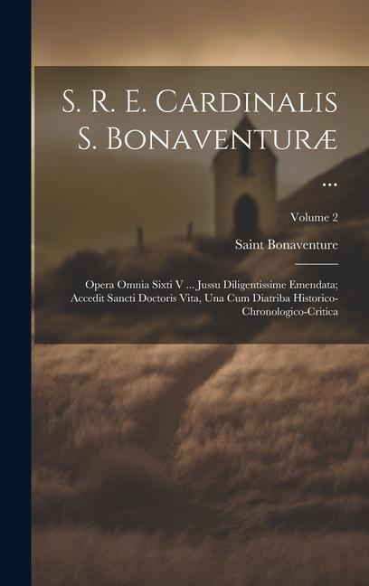 Vorderes Coverbild S. R. E. Cardinalis S. Bonaventuræ ...: Opera Omnia Sixti V ... Jussu Diligentissime Emendata; Accedit Sancti Doctoris Vita, Una Cum Diatriba Historic