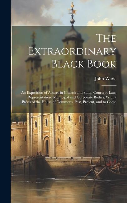 Vorderes Coverbild The Extraordinary Black Book: An Exposition of Abuses in Church and State, Courts of Law, Representation, Municipal and Corporate Bodies, With a Pré