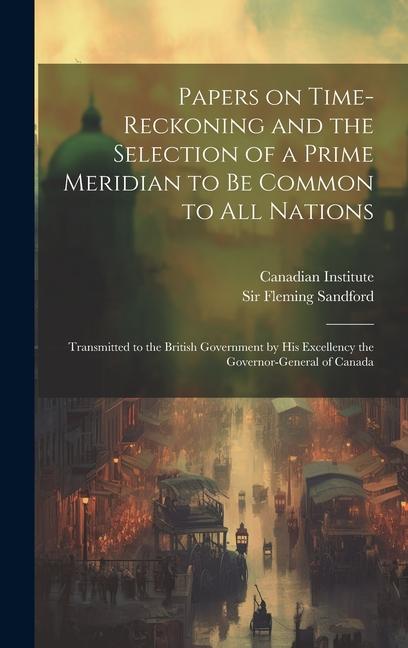 Vorderes Coverbild Papers on Time-reckoning and the Selection of a Prime Meridian to be Common to all Nations: Transmitted to the British Government by His Excellency th