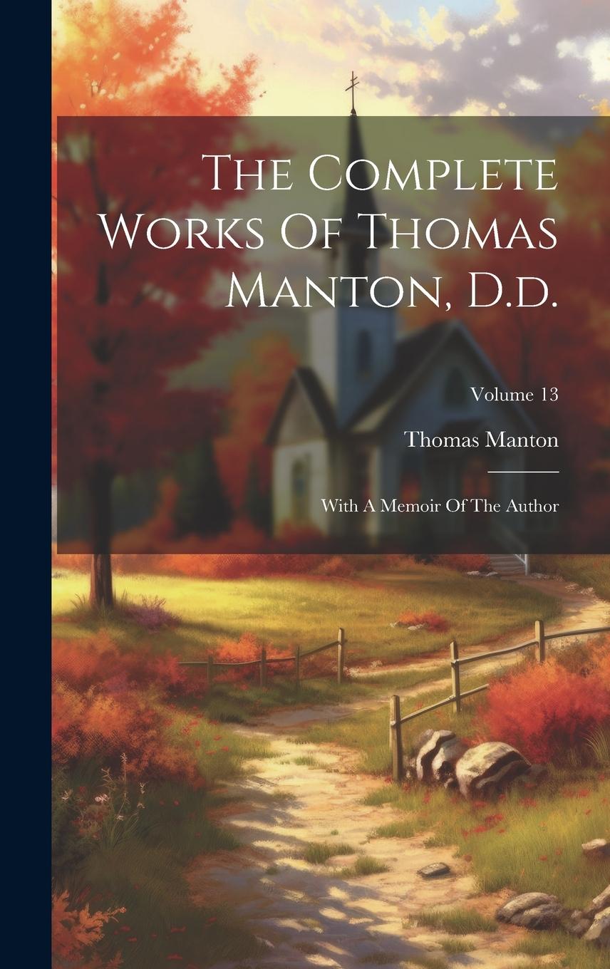 Vorderes Coverbild The Complete Works Of Thomas Manton, D.d.: With A Memoir Of The Author; Volume 13