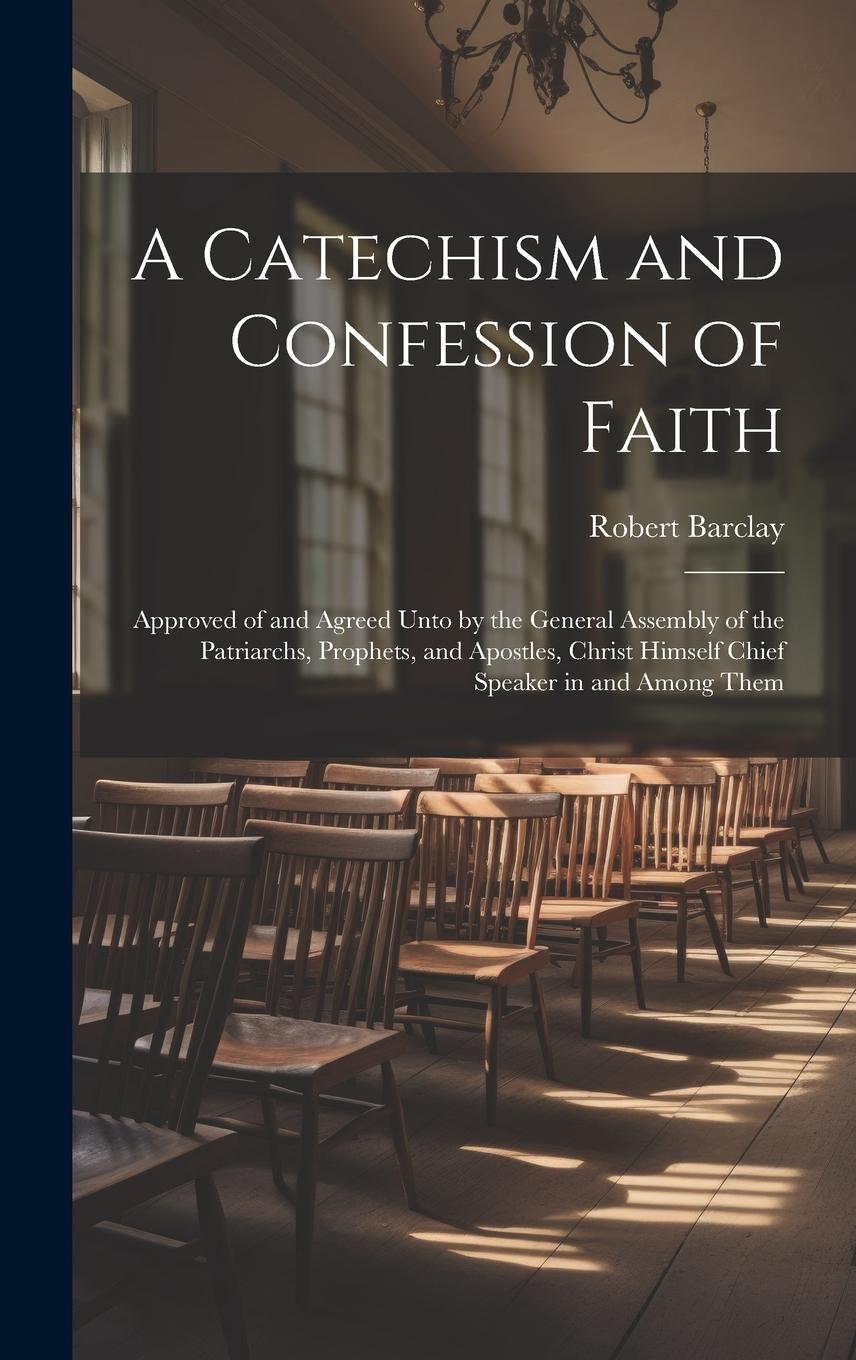 Vorderes Coverbild A Catechism and Confession of Faith: Approved of and Agreed Unto by the General Assembly of the Patriarchs, Prophets, and Apostles, Christ Himself Chi