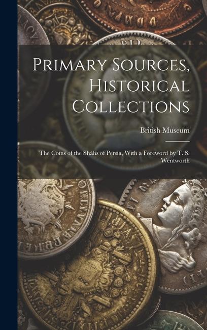 Vorderes Coverbild Primary Sources, Historical Collections: The Coins of the Sháhs of Persia, With a Foreword by T. S. Wentworth