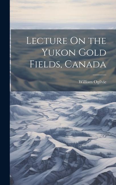 Vorderes Coverbild Lecture On the Yukon Gold Fields, Canada