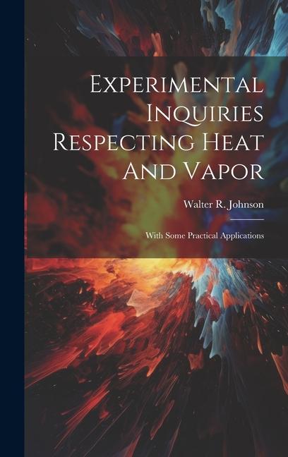 Vorderes Coverbild Experimental Inquiries Respecting Heat And Vapor: With Some Practical Applications