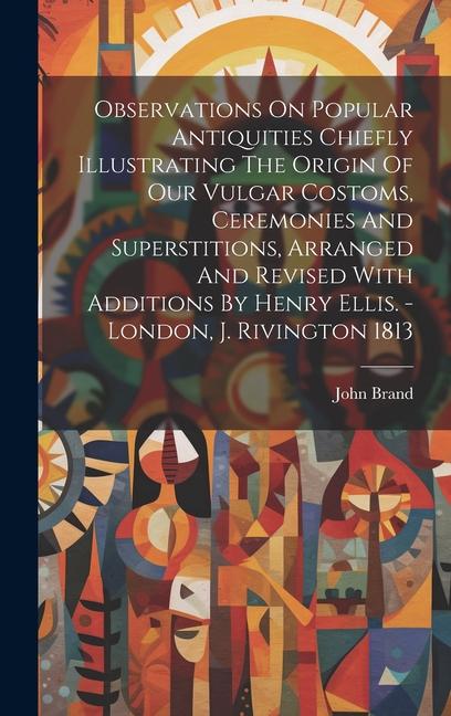 Vorderes Coverbild Observations On Popular Antiquities Chiefly Illustrating The Origin Of Our Vulgar Costoms, Ceremonies And Superstitions, Arranged And Revised With Add