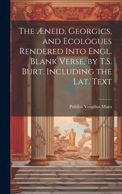 Vorderes Coverbild The Æneid, Georgics, and Ecologues Rendered Into Engl. Blank Verse, by T.S. Burt. Including the Lat. Text