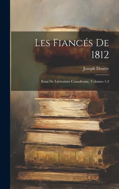 Vorderes Coverbild Les Fiancés De 1812: Essai De Littérature Canadienne, Volumes 1-2