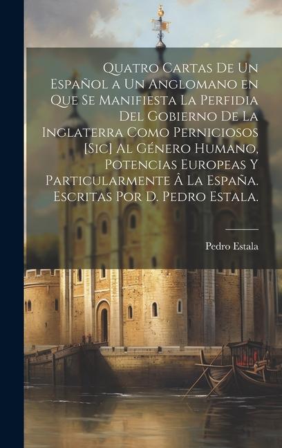 Vorderes Coverbild Quatro cartas de un español a un anglomano en que se manifiesta la perfidia del gobierno de la Inglaterra como perniciosos [sic] al género humano, pot