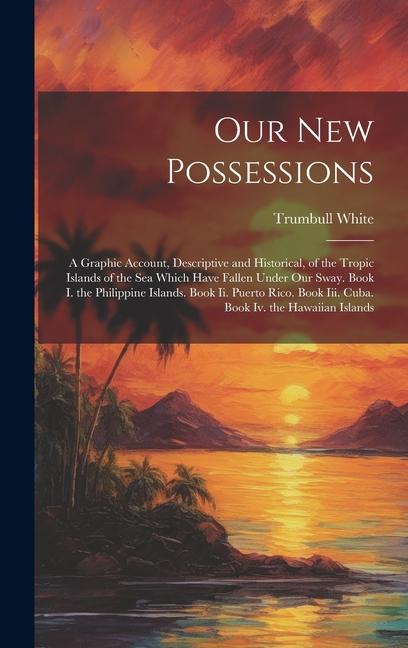 Vorderes Coverbild Our New Possessions: A Graphic Account, Descriptive and Historical, of the Tropic Islands of the Sea Which Have Fallen Under Our Sway. Book