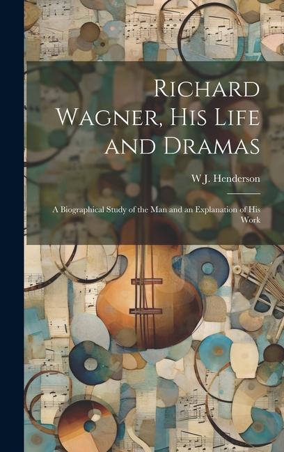 Vorderes Coverbild Richard Wagner, his Life and Dramas; a Biographical Study of the man and an Explanation of his Work