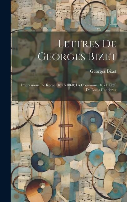 Vorderes Coverbild Lettres de Georges Bizet: Impressions de Rome, 1857-1860; la Commune, 1871. Préf. de Louis Ganderax