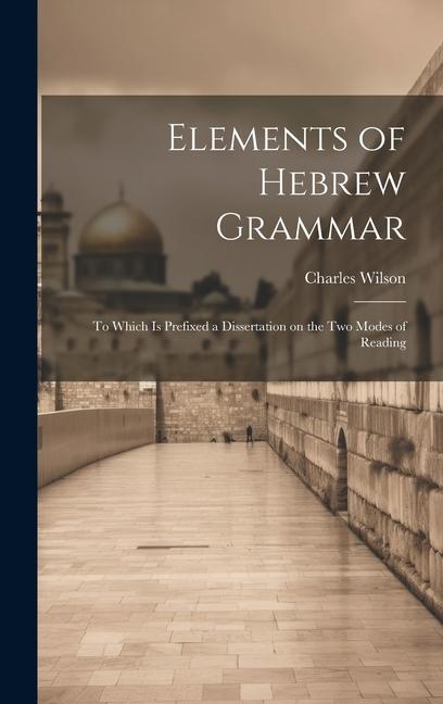 Vorderes Coverbild Elements of Hebrew Grammar: To Which is Prefixed a Dissertation on the Two Modes of Reading