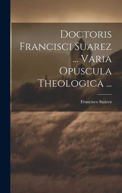Vorderes Coverbild Doctoris Francisci Suarez ... Varia Opuscula Theologica ...