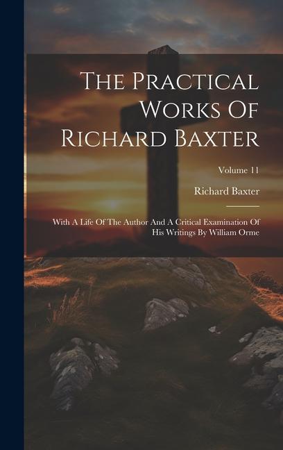Vorderes Coverbild The Practical Works Of Richard Baxter: With A Life Of The Author And A Critical Examination Of His Writings By William Orme; Volume 11