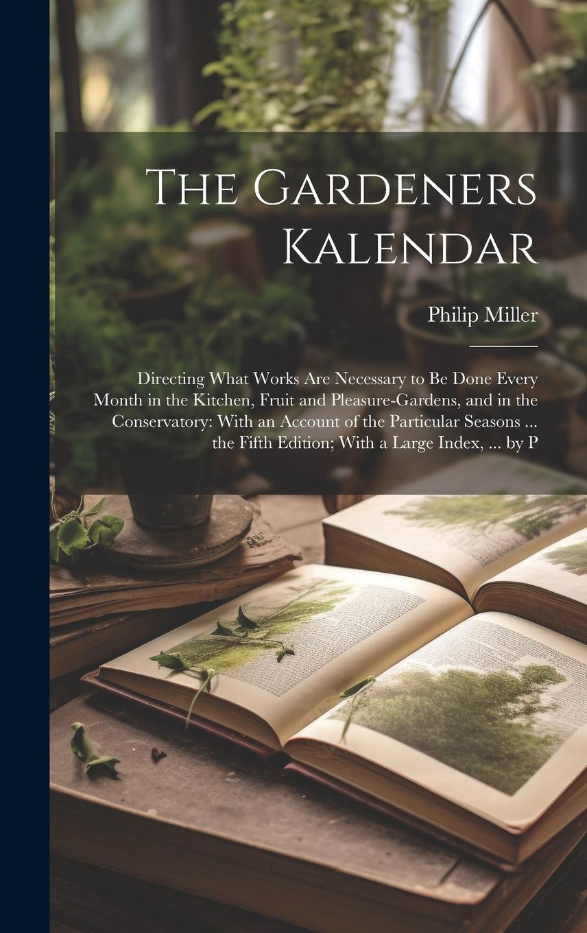 Vorderes Coverbild The Gardeners Kalendar: Directing What Works Are Necessary to Be Done Every Month in the Kitchen, Fruit and Pleasure-Gardens, and in the Conse
