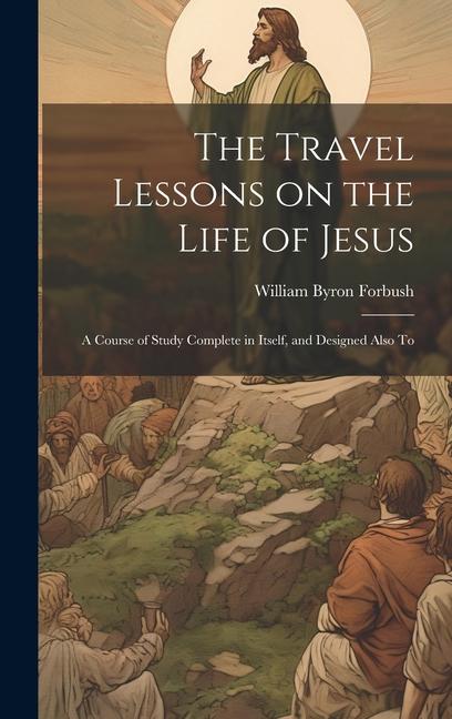 Vorderes Coverbild The Travel Lessons on the Life of Jesus: A Course of Study Complete in Itself, and Designed Also To