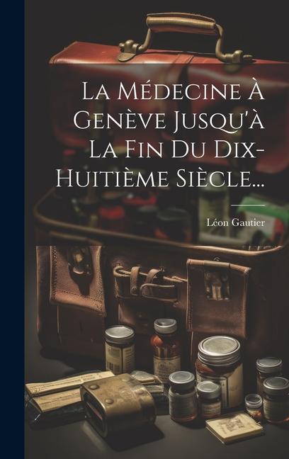 Vorderes Coverbild La Médecine À Genève Jusqu'à La Fin Du Dix-huitième Siècle...