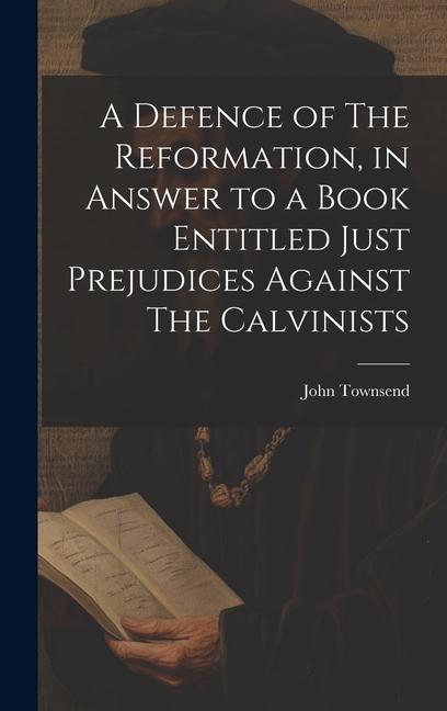 Vorderes Coverbild A Defence of The Reformation, in Answer to a Book Entitled Just Prejudices Against The Calvinists