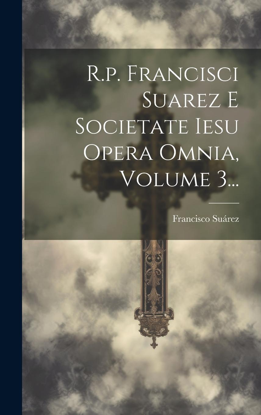 Vorderes Coverbild R.p. Francisci Suarez E Societate Iesu Opera Omnia, Volume 3...