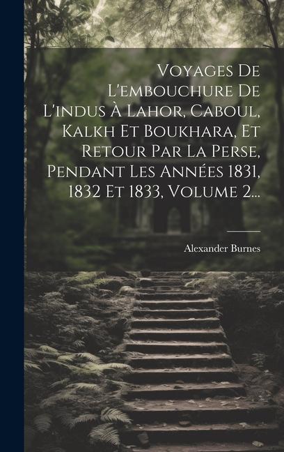 Vorderes Coverbild Voyages De L'embouchure De L'indus À Lahor, Caboul, Kalkh Et Boukhara, Et Retour Par La Perse, Pendant Les Années 1831, 1832 Et 1833, Volume 2...