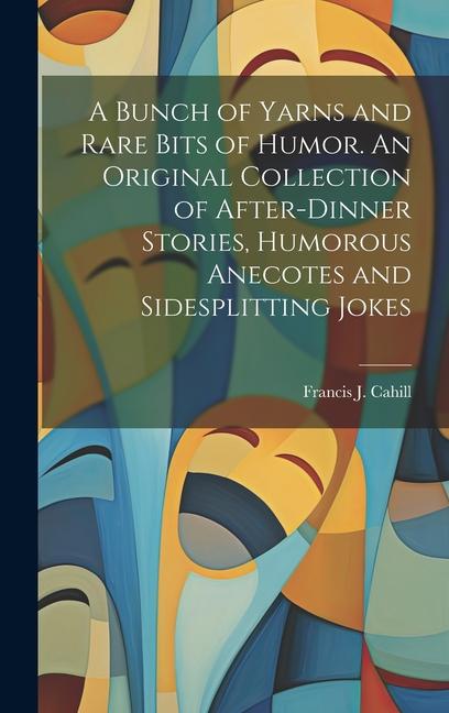Vorderes Coverbild A Bunch of Yarns and Rare Bits of Humor. An Original Collection of After-dinner Stories, Humorous Anecotes and Sidesplitting Jokes