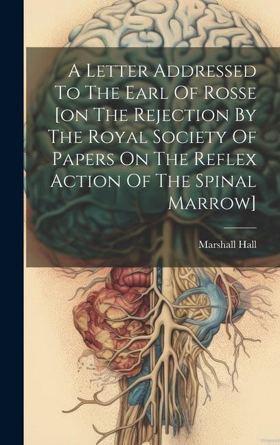 Vorderes Coverbild A Letter Addressed To The Earl Of Rosse [on The Rejection By The Royal Society Of Papers On The Reflex Action Of The Spinal Marrow]