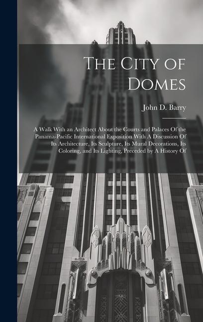Vorderes Coverbild The City of Domes: A Walk With an Architect About the Courts and Palaces Of the Panama-Pacific International Exposition With A Discussion