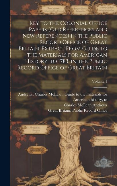 Vorderes Coverbild Key to the Colonial Office Papers (old References and New References) in the Public Record Office of Great Britain. Extract From Guide to the Materials for American History, to 1783, in the Public Record Office of Great Britain; Volume 1