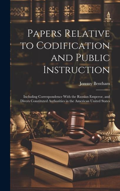 Vorderes Coverbild Papers Relative to Codification and Public Instruction: Including Correspondence With the Russian Emperor, and Divers Constituted Authorities in the A