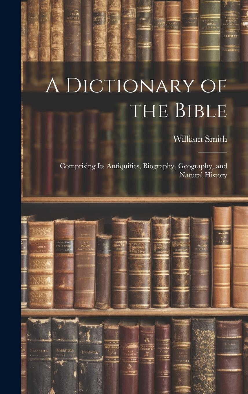 Vorderes Coverbild A Dictionary of the Bible: Comprising Its Antiquities, Biography, Geography, and Natural History