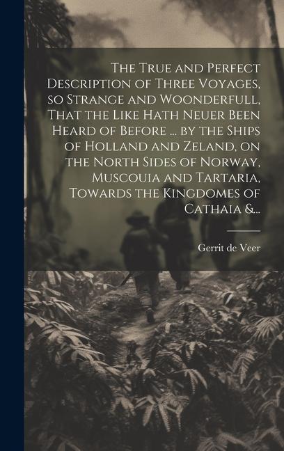 Vorderes Coverbild The True and Perfect Description of Three Voyages, so Strange and Woonderfull, That the Like Hath Neuer Been Heard of Before ... by the Ships of Holla
