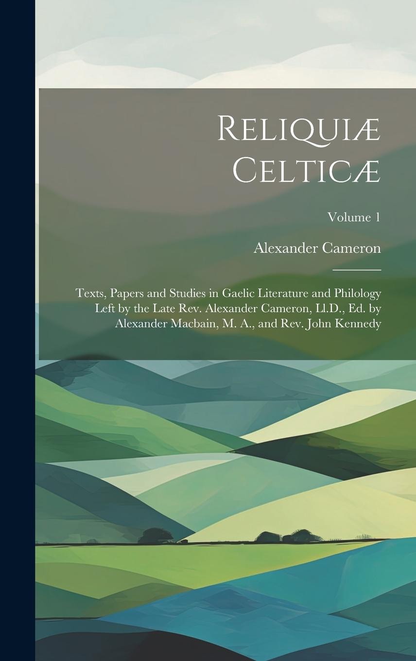 Vorderes Coverbild Reliquiæ Celticæ: Texts, Papers and Studies in Gaelic Literature and Philology Left by the Late Rev. Alexander Cameron, Ll.D., Ed. by Al