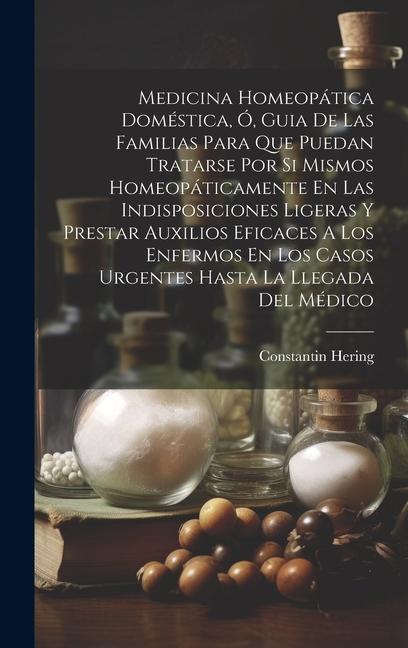 Vorderes Coverbild Medicina Homeopática Doméstica, Ó, Guia De Las Familias Para Que Puedan Tratarse Por Si Mismos Homeopáticamente En Las Indisposiciones Ligeras Y Prest