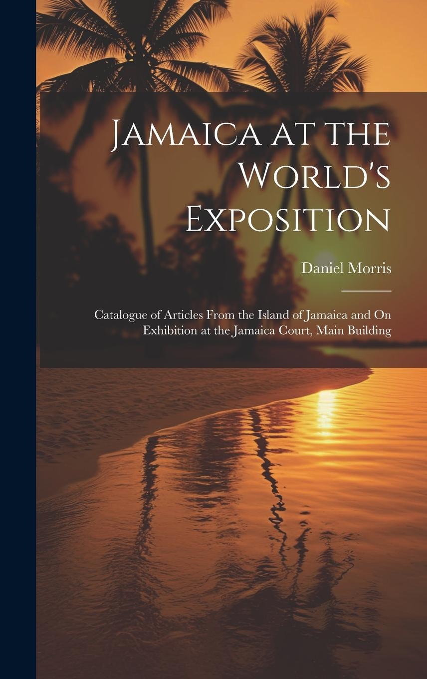 Vorderes Coverbild Jamaica at the World's Exposition: Catalogue of Articles From the Island of Jamaica and On Exhibition at the Jamaica Court, Main Building