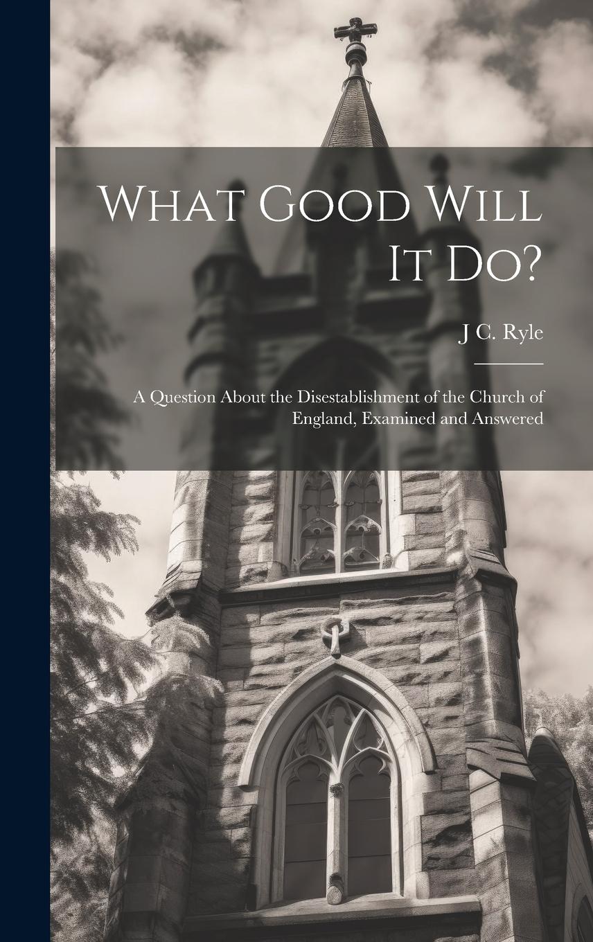 Vorderes Coverbild What Good Will it do?: A Question About the Disestablishment of the Church of England, Examined and Answered