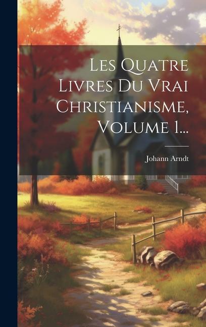 Vorderes Coverbild Les Quatre Livres Du Vrai Christianisme, Volume 1...