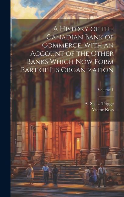 Vorderes Coverbild A History of the Canadian Bank of Commerce, With an Account of the Other Banks Which Now Form Part of Its Organization; Volume 1