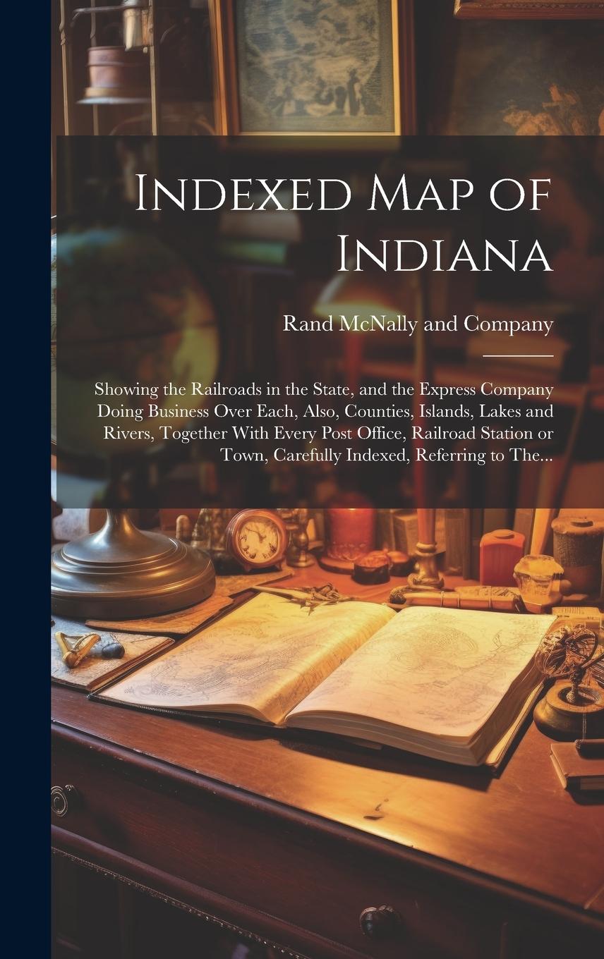 Vorderes Coverbild Indexed Map of Indiana: Showing the Railroads in the State, and the Express Company Doing Business Over Each, Also, Counties, Islands, Lakes a