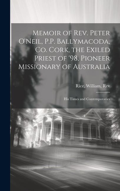 Vorderes Coverbild Memoir of Rev. Peter O'Neil, P.P. Ballymacoda, Co. Cork, the Exiled Priest of '98, Pioneer Missionary of Australia; His Times and Contemporaries