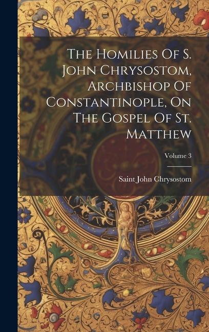 Vorderes Coverbild The Homilies Of S. John Chrysostom, Archbishop Of Constantinople, On The Gospel Of St. Matthew; Volume 3