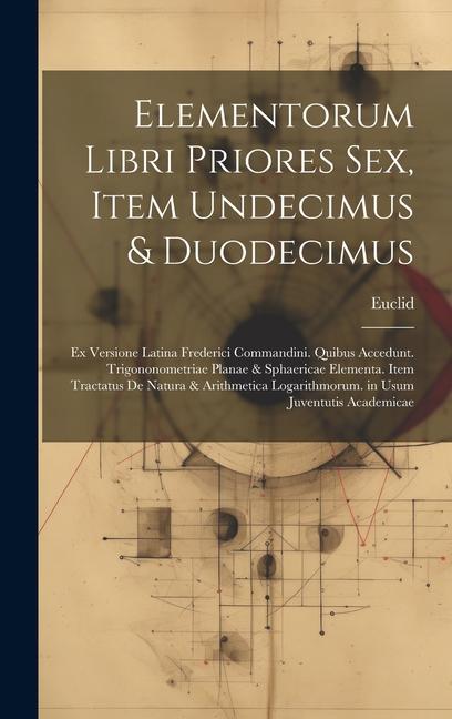 Vorderes Coverbild Elementorum Libri Priores Sex, Item Undecimus & Duodecimus: Ex Versione Latina Frederici Commandini. Quibus Accedunt. Trigononometriae Planae & Sphaer
