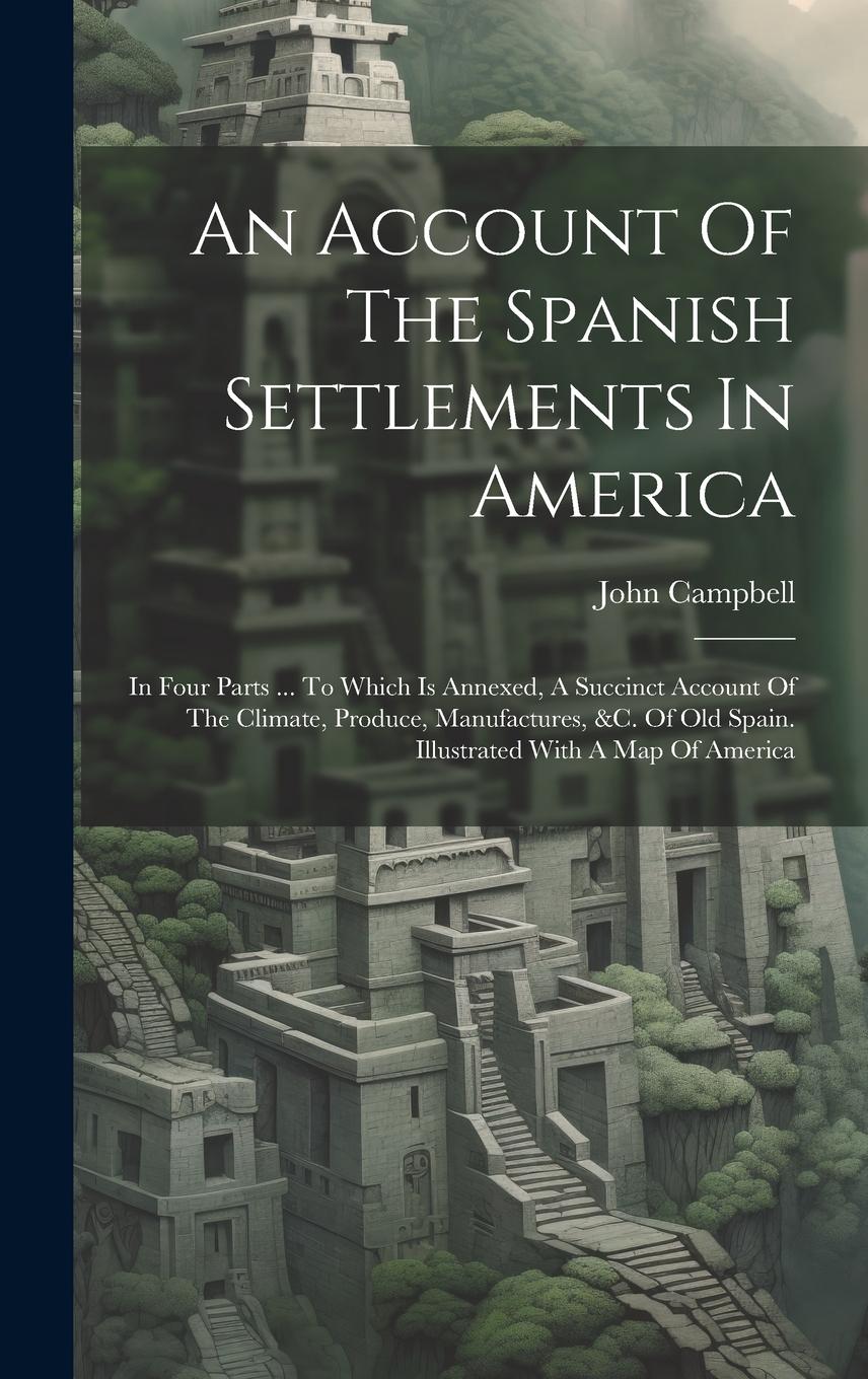 Vorderes Coverbild An Account Of The Spanish Settlements In America: In Four Parts ... To Which Is Annexed, A Succinct Account Of The Climate, Produce, Manufactures, &c.