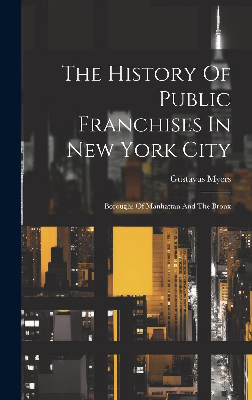 Vorderes Coverbild The History Of Public Franchises In New York City: Boroughs Of Manhattan And The Bronx