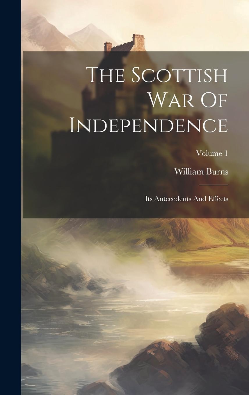 Vorderes Coverbild The Scottish War Of Independence: Its Antecedents And Effects; Volume 1