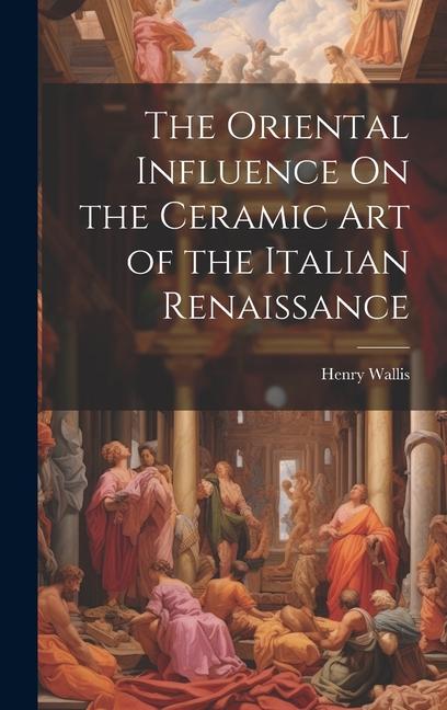 Vorderes Coverbild The Oriental Influence On the Ceramic Art of the Italian Renaissance
