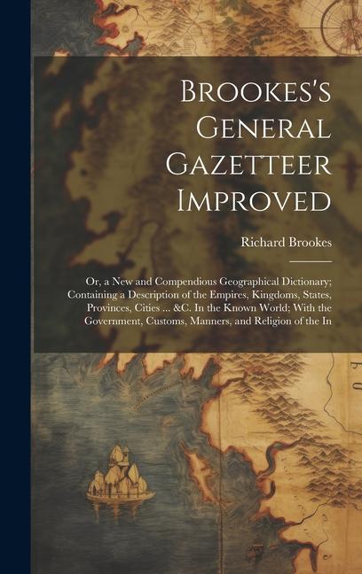Vorderes Coverbild Brookes's General Gazetteer Improved: Or, a New and Compendious Geographical Dictionary; Containing a Description of the Empires, Kingdoms, States, Pr