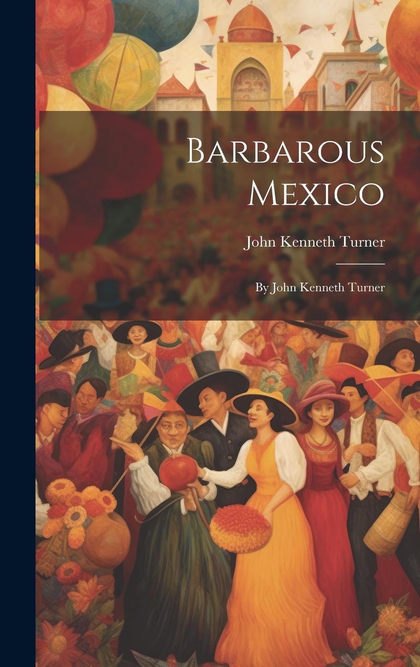 Vorderes Coverbild Barbarous Mexico: By John Kenneth Turner