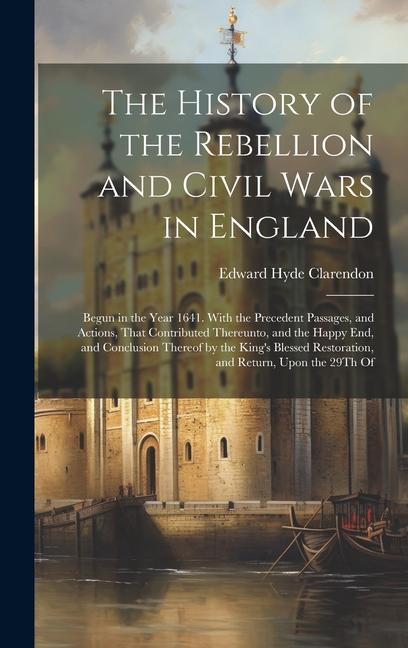 Vorderes Coverbild The History of the Rebellion and Civil Wars in England: Begun in the Year 1641. With the Precedent Passages, and Actions, That Contributed Thereunto,